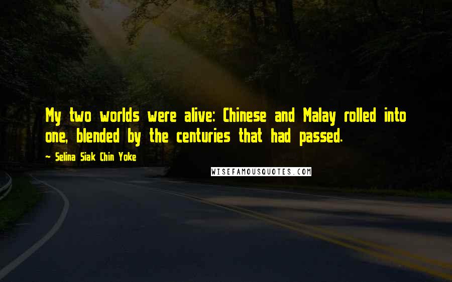 Selina Siak Chin Yoke Quotes: My two worlds were alive: Chinese and Malay rolled into one, blended by the centuries that had passed.