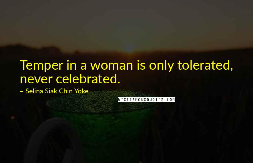 Selina Siak Chin Yoke Quotes: Temper in a woman is only tolerated, never celebrated.