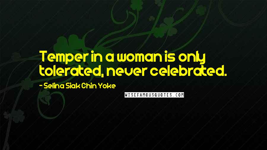 Selina Siak Chin Yoke Quotes: Temper in a woman is only tolerated, never celebrated.