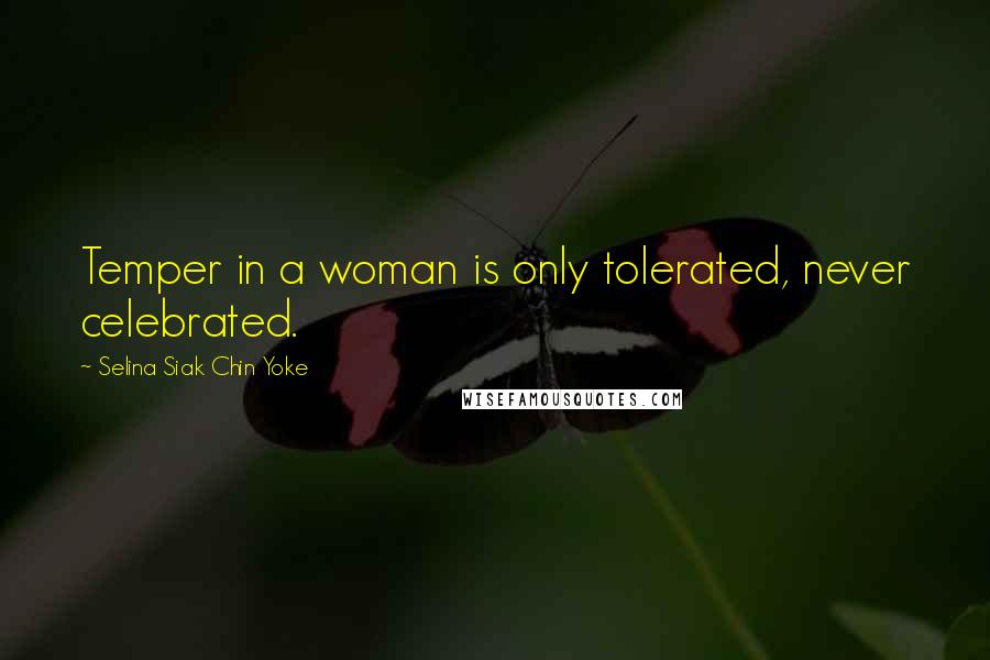 Selina Siak Chin Yoke Quotes: Temper in a woman is only tolerated, never celebrated.