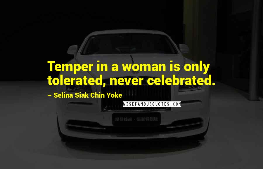 Selina Siak Chin Yoke Quotes: Temper in a woman is only tolerated, never celebrated.