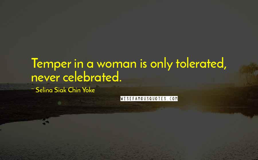 Selina Siak Chin Yoke Quotes: Temper in a woman is only tolerated, never celebrated.