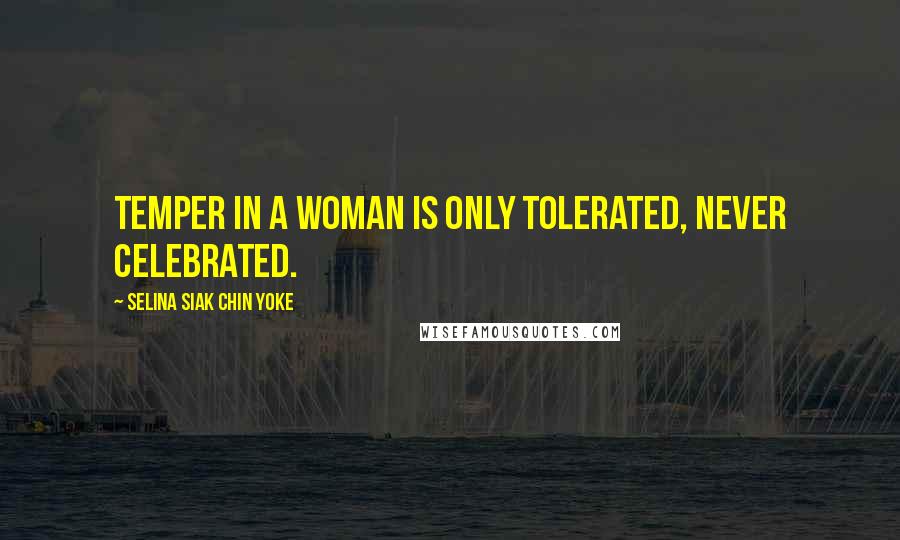 Selina Siak Chin Yoke Quotes: Temper in a woman is only tolerated, never celebrated.