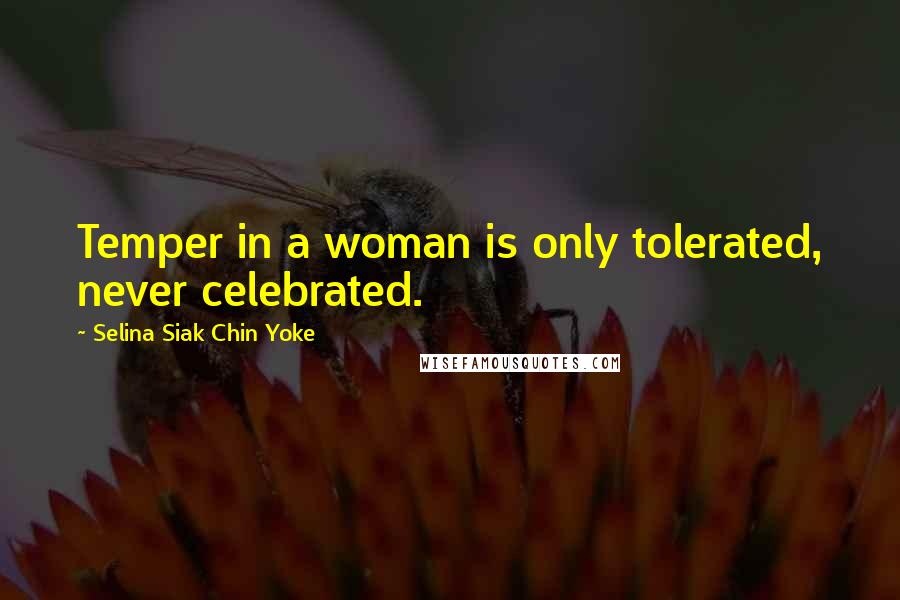 Selina Siak Chin Yoke Quotes: Temper in a woman is only tolerated, never celebrated.