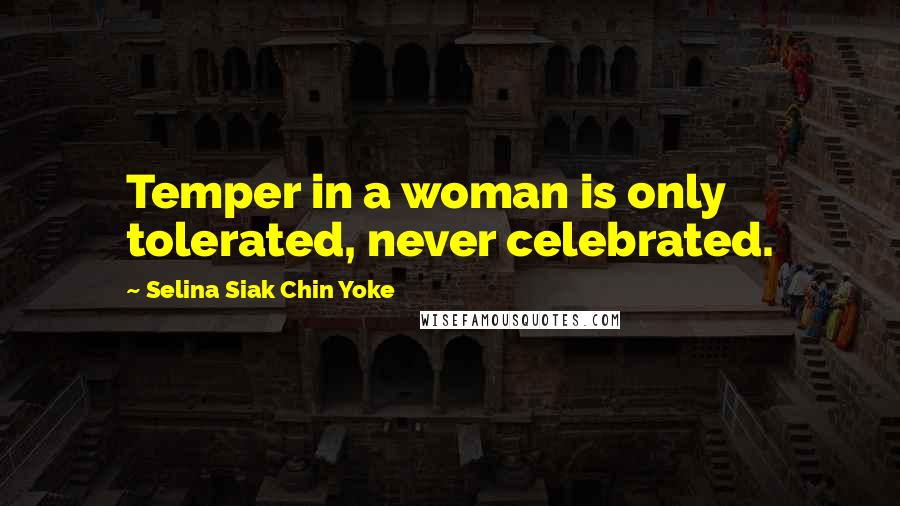 Selina Siak Chin Yoke Quotes: Temper in a woman is only tolerated, never celebrated.