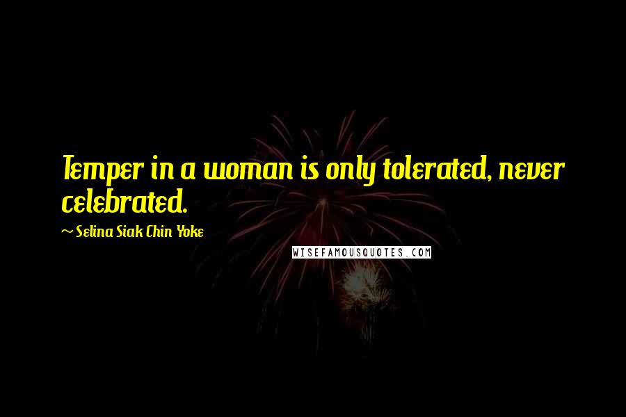 Selina Siak Chin Yoke Quotes: Temper in a woman is only tolerated, never celebrated.