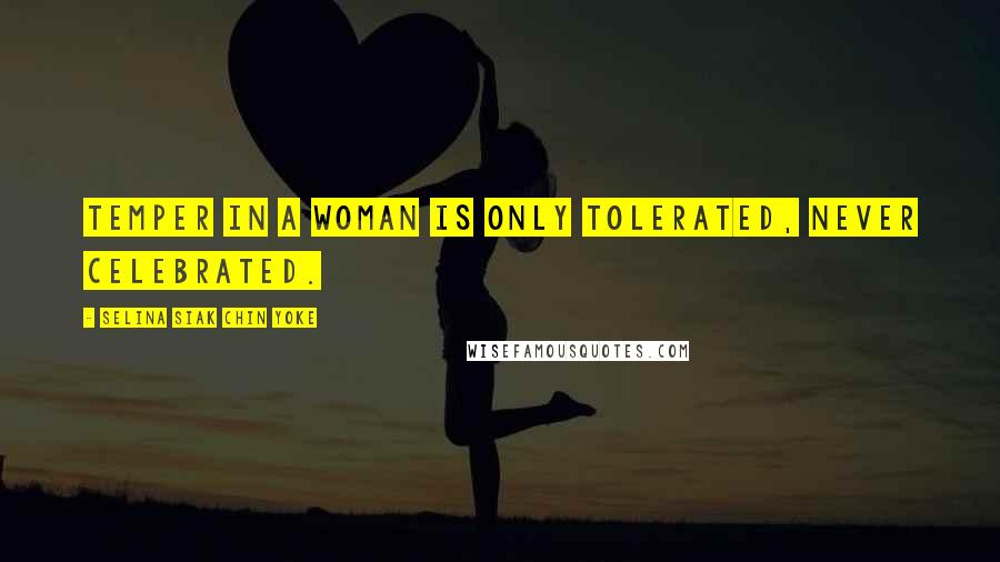 Selina Siak Chin Yoke Quotes: Temper in a woman is only tolerated, never celebrated.