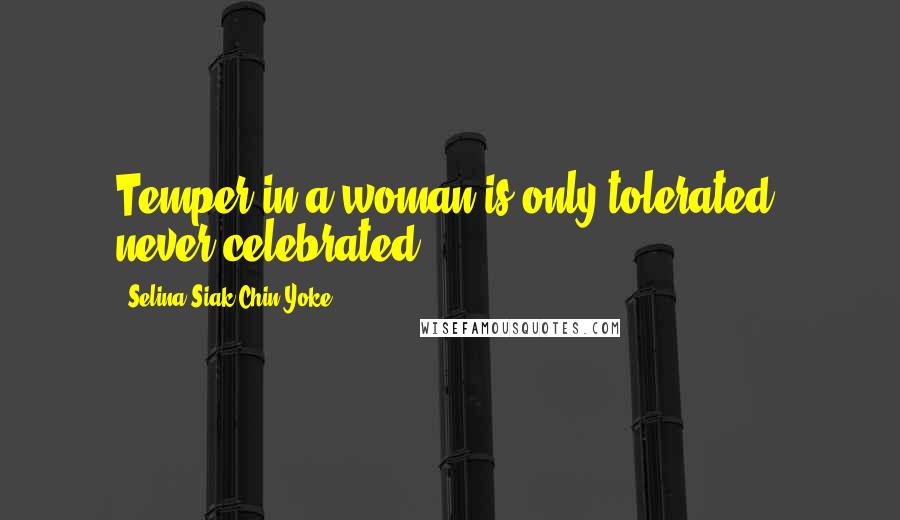 Selina Siak Chin Yoke Quotes: Temper in a woman is only tolerated, never celebrated.