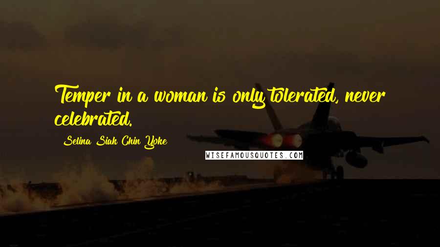 Selina Siak Chin Yoke Quotes: Temper in a woman is only tolerated, never celebrated.