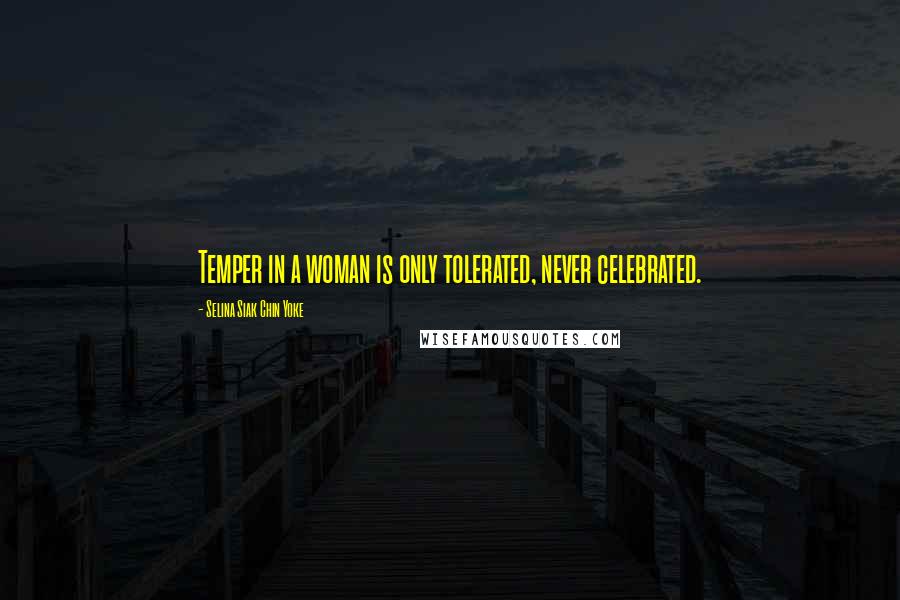 Selina Siak Chin Yoke Quotes: Temper in a woman is only tolerated, never celebrated.