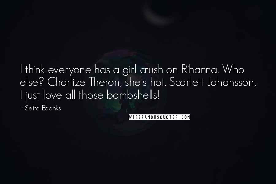 Selita Ebanks Quotes: I think everyone has a girl crush on Rihanna. Who else? Charlize Theron, she's hot. Scarlett Johansson, I just love all those bombshells!