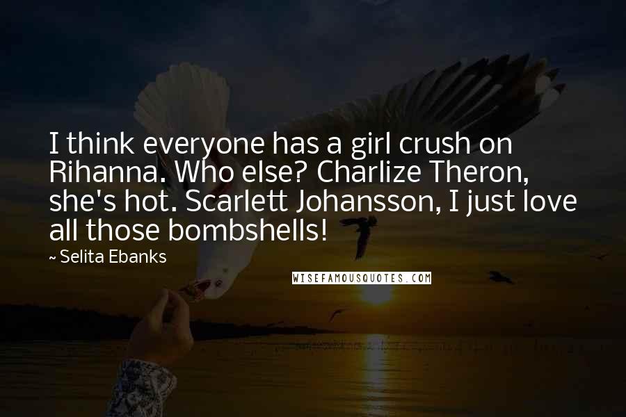 Selita Ebanks Quotes: I think everyone has a girl crush on Rihanna. Who else? Charlize Theron, she's hot. Scarlett Johansson, I just love all those bombshells!