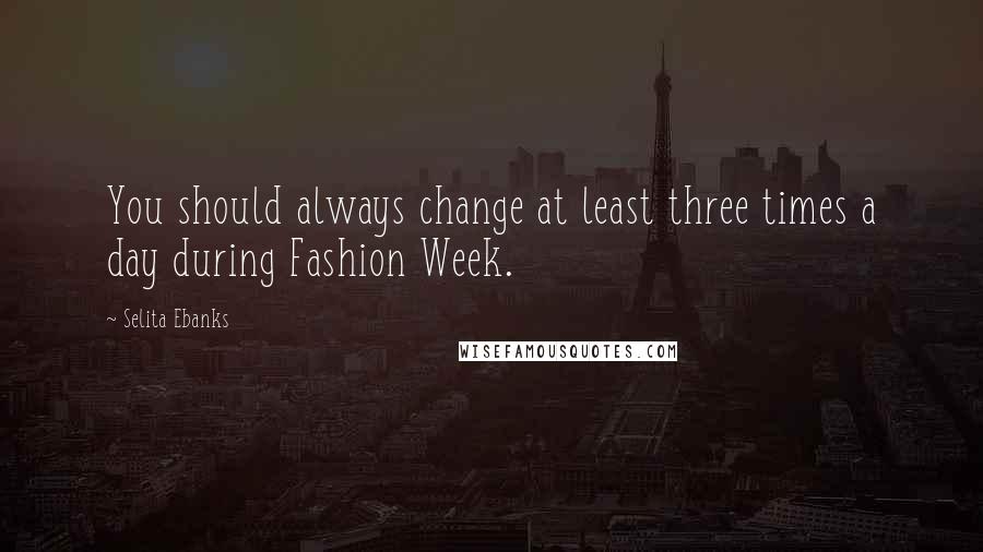 Selita Ebanks Quotes: You should always change at least three times a day during Fashion Week.