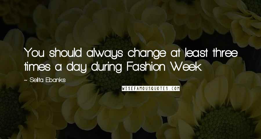 Selita Ebanks Quotes: You should always change at least three times a day during Fashion Week.