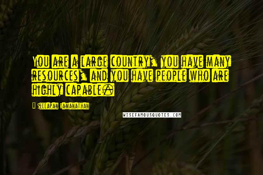 Sellapan Ramanathan Quotes: You are a large country, you have many resources, and you have people who are highly capable.