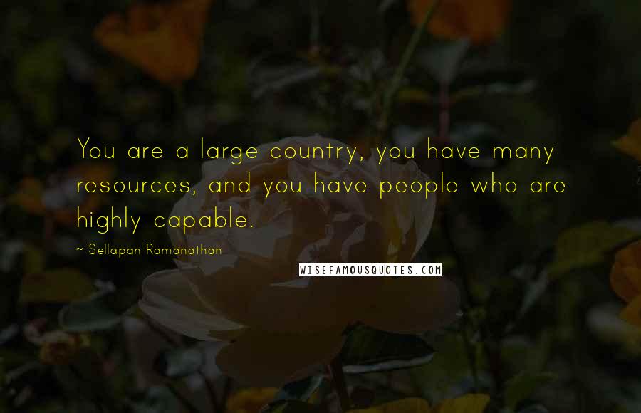 Sellapan Ramanathan Quotes: You are a large country, you have many resources, and you have people who are highly capable.