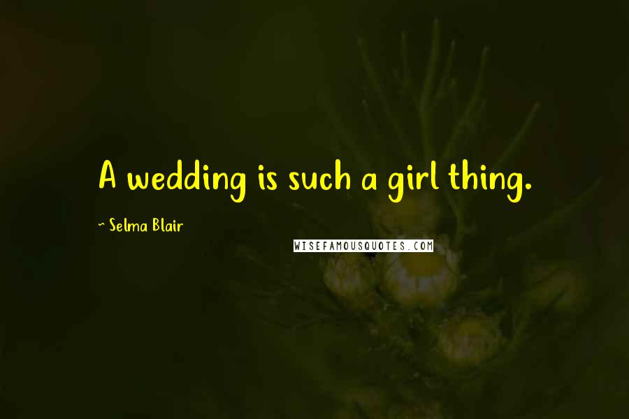 Selma Blair Quotes: A wedding is such a girl thing.