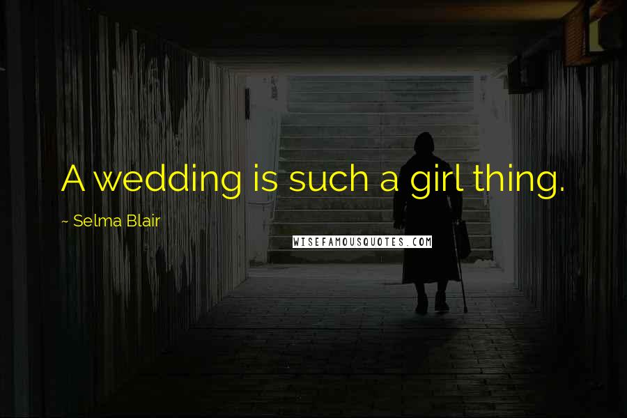 Selma Blair Quotes: A wedding is such a girl thing.