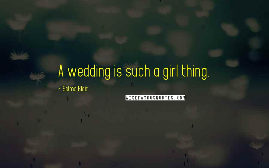 Selma Blair Quotes: A wedding is such a girl thing.