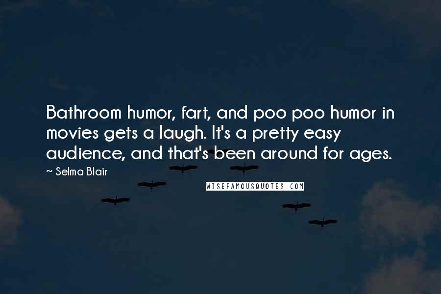 Selma Blair Quotes: Bathroom humor, fart, and poo poo humor in movies gets a laugh. It's a pretty easy audience, and that's been around for ages.