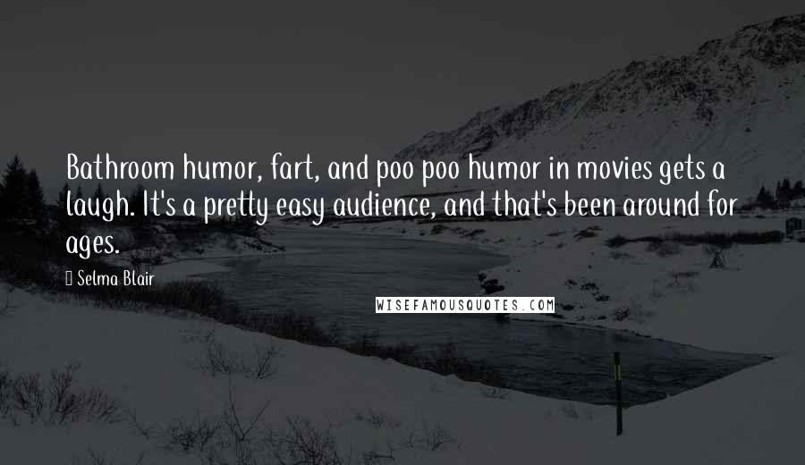 Selma Blair Quotes: Bathroom humor, fart, and poo poo humor in movies gets a laugh. It's a pretty easy audience, and that's been around for ages.