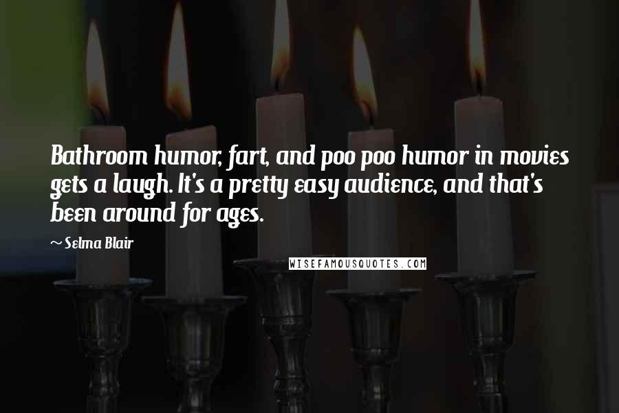 Selma Blair Quotes: Bathroom humor, fart, and poo poo humor in movies gets a laugh. It's a pretty easy audience, and that's been around for ages.