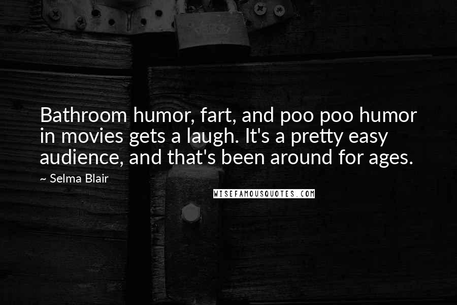 Selma Blair Quotes: Bathroom humor, fart, and poo poo humor in movies gets a laugh. It's a pretty easy audience, and that's been around for ages.