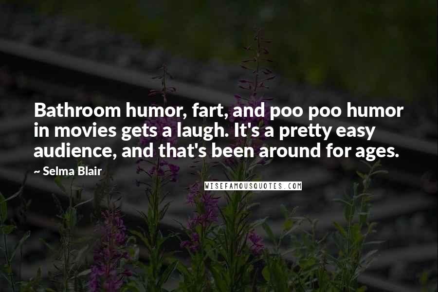 Selma Blair Quotes: Bathroom humor, fart, and poo poo humor in movies gets a laugh. It's a pretty easy audience, and that's been around for ages.