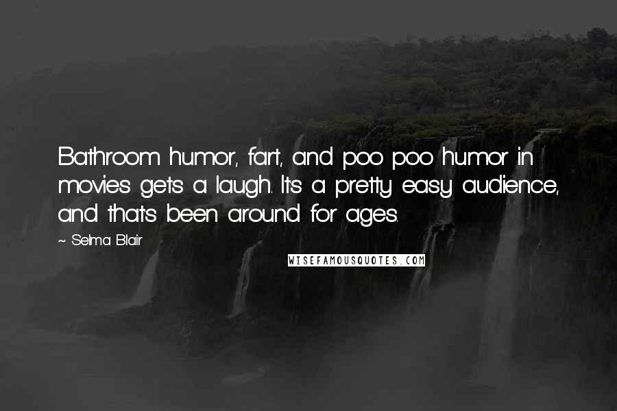 Selma Blair Quotes: Bathroom humor, fart, and poo poo humor in movies gets a laugh. It's a pretty easy audience, and that's been around for ages.