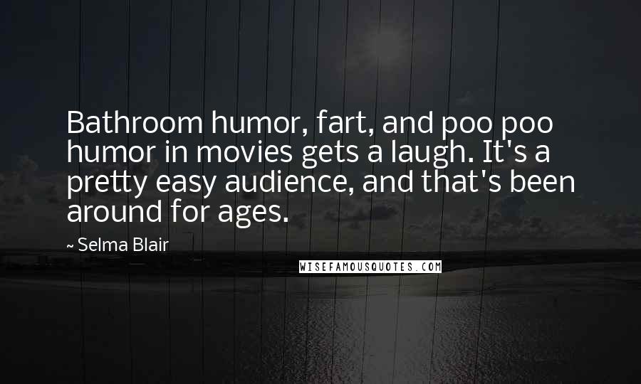 Selma Blair Quotes: Bathroom humor, fart, and poo poo humor in movies gets a laugh. It's a pretty easy audience, and that's been around for ages.