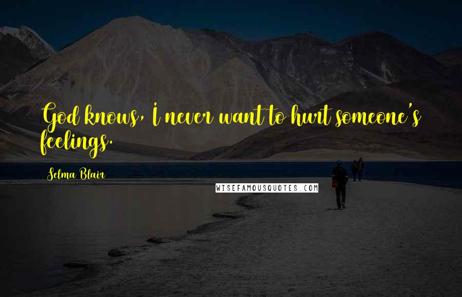 Selma Blair Quotes: God knows, I never want to hurt someone's feelings.