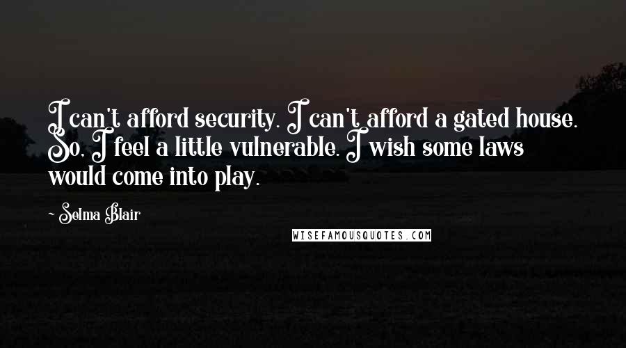 Selma Blair Quotes: I can't afford security. I can't afford a gated house. So, I feel a little vulnerable. I wish some laws would come into play.