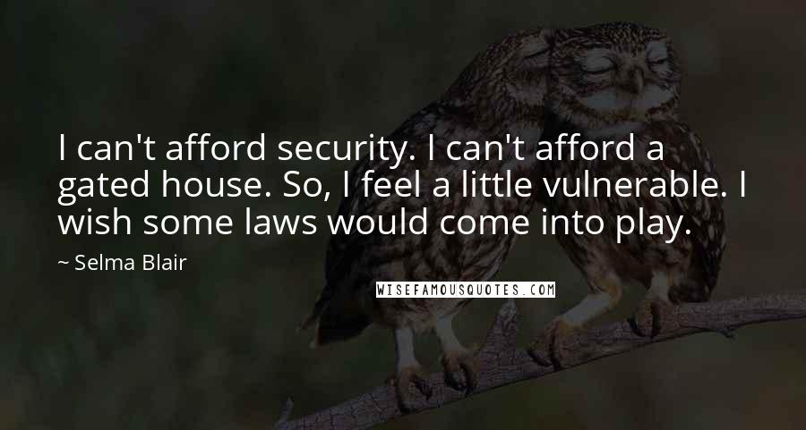 Selma Blair Quotes: I can't afford security. I can't afford a gated house. So, I feel a little vulnerable. I wish some laws would come into play.