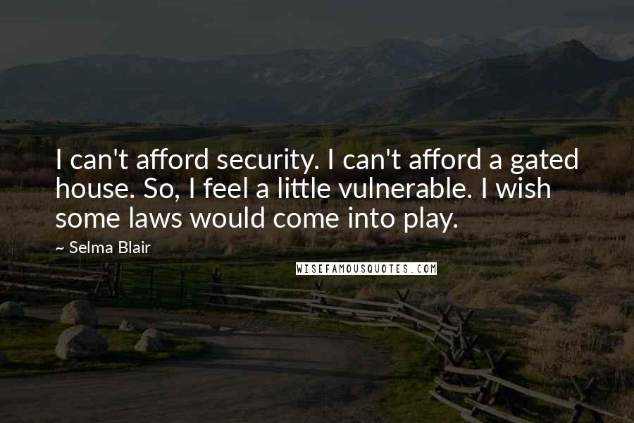Selma Blair Quotes: I can't afford security. I can't afford a gated house. So, I feel a little vulnerable. I wish some laws would come into play.