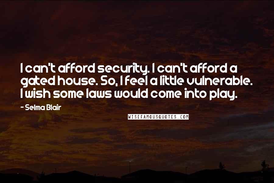 Selma Blair Quotes: I can't afford security. I can't afford a gated house. So, I feel a little vulnerable. I wish some laws would come into play.