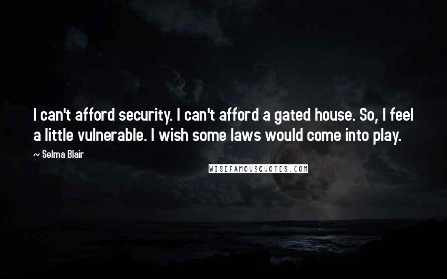 Selma Blair Quotes: I can't afford security. I can't afford a gated house. So, I feel a little vulnerable. I wish some laws would come into play.