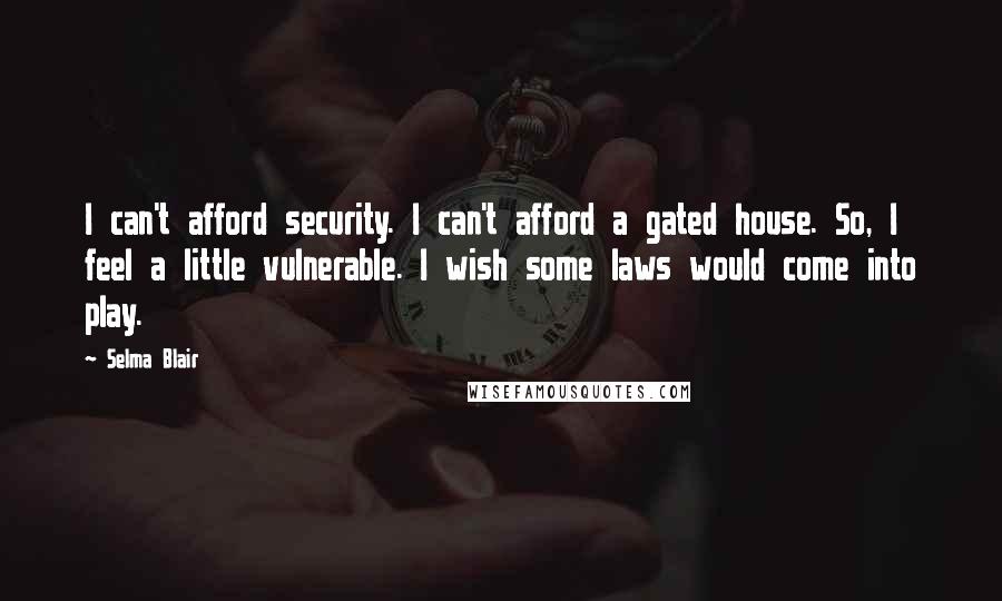 Selma Blair Quotes: I can't afford security. I can't afford a gated house. So, I feel a little vulnerable. I wish some laws would come into play.