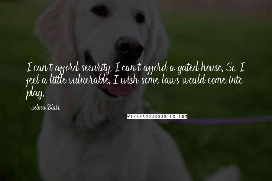 Selma Blair Quotes: I can't afford security. I can't afford a gated house. So, I feel a little vulnerable. I wish some laws would come into play.