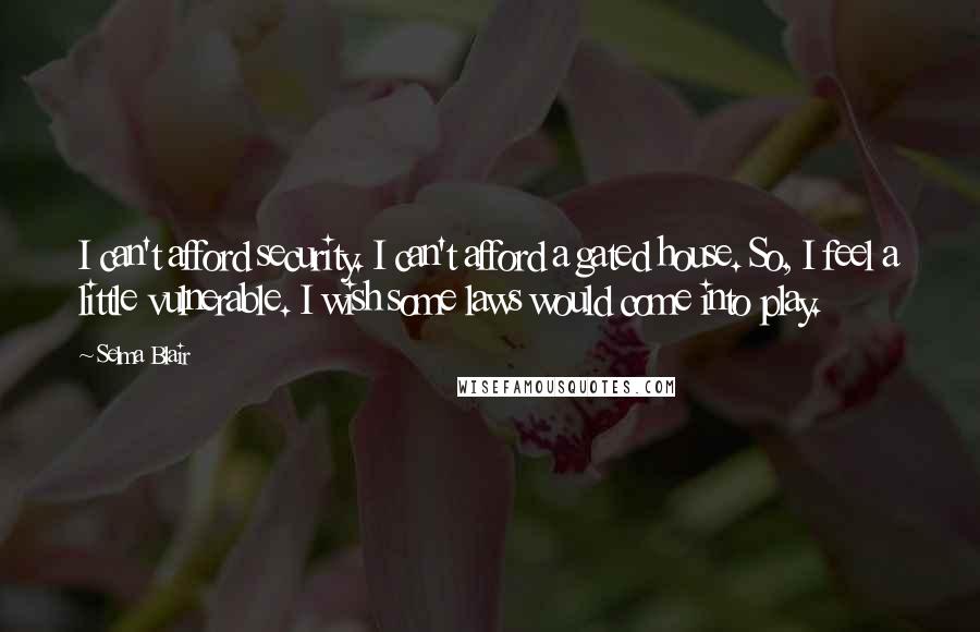 Selma Blair Quotes: I can't afford security. I can't afford a gated house. So, I feel a little vulnerable. I wish some laws would come into play.