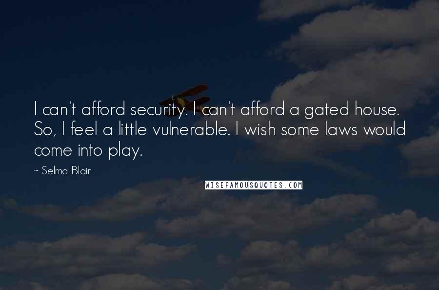 Selma Blair Quotes: I can't afford security. I can't afford a gated house. So, I feel a little vulnerable. I wish some laws would come into play.