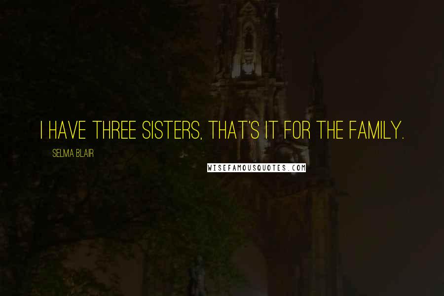 Selma Blair Quotes: I have three sisters, that's it for the family.