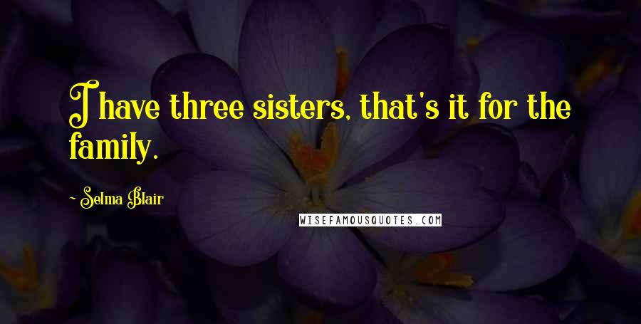 Selma Blair Quotes: I have three sisters, that's it for the family.