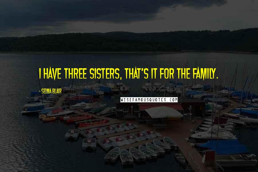Selma Blair Quotes: I have three sisters, that's it for the family.