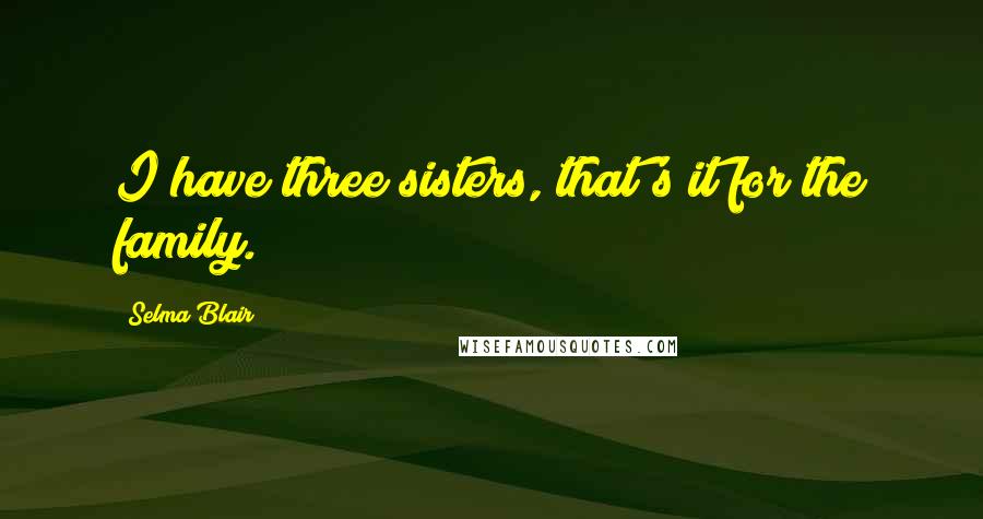 Selma Blair Quotes: I have three sisters, that's it for the family.