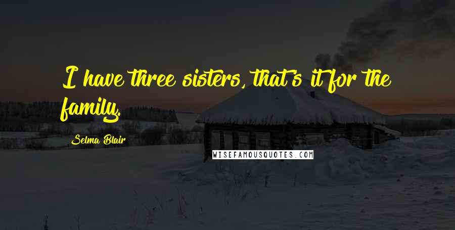 Selma Blair Quotes: I have three sisters, that's it for the family.