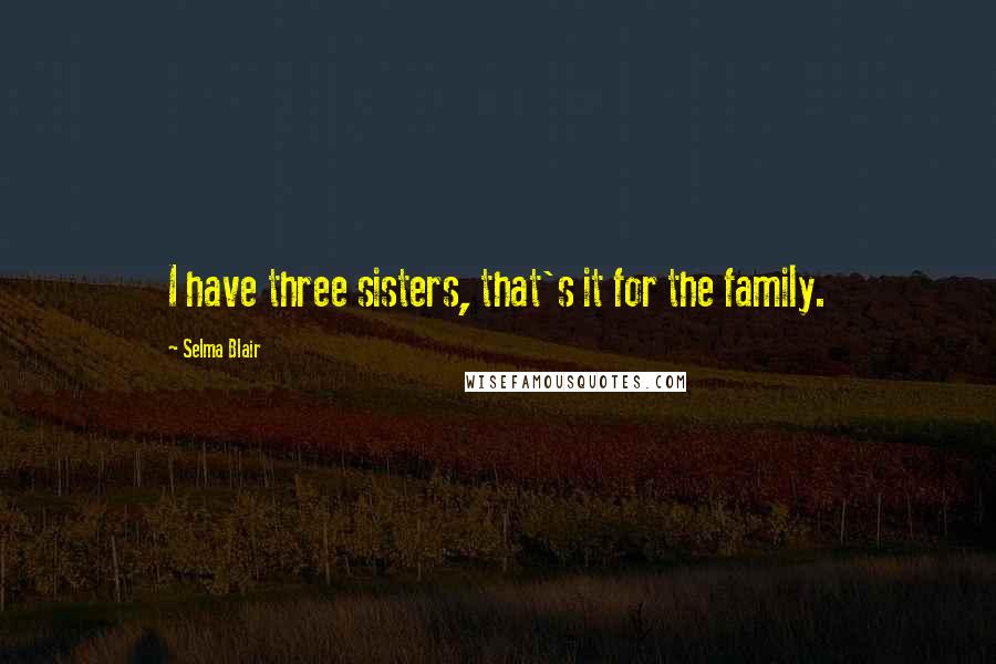 Selma Blair Quotes: I have three sisters, that's it for the family.