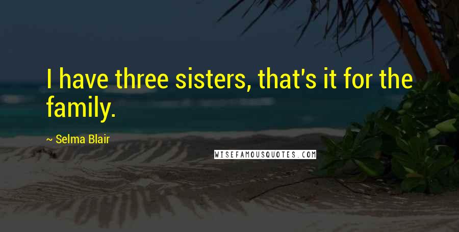 Selma Blair Quotes: I have three sisters, that's it for the family.