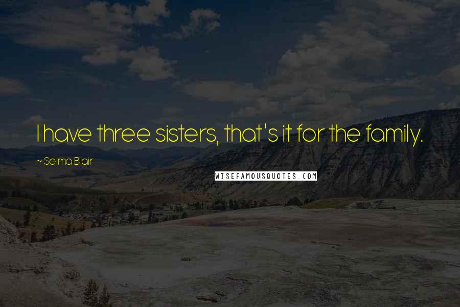 Selma Blair Quotes: I have three sisters, that's it for the family.