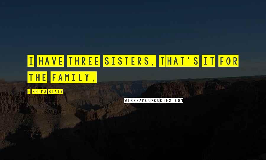 Selma Blair Quotes: I have three sisters, that's it for the family.