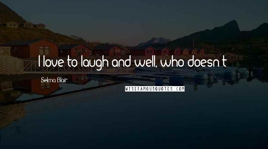 Selma Blair Quotes: I love to laugh and well, who doesn't?